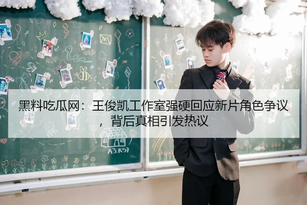 黑料吃瓜网：王俊凯工作室强硬回应新片角色争议，背后真相引发热议